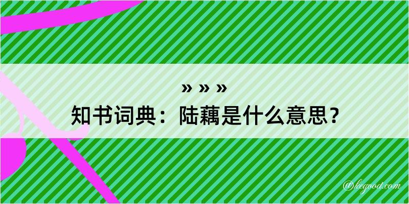 知书词典：陆藕是什么意思？