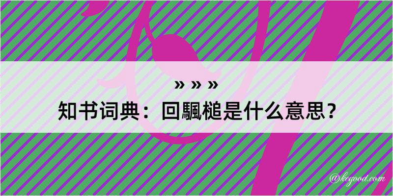 知书词典：回颿槌是什么意思？