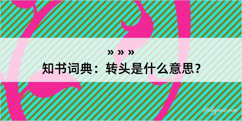 知书词典：转头是什么意思？