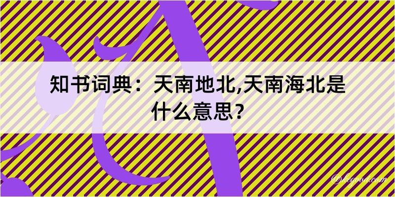 知书词典：天南地北,天南海北是什么意思？