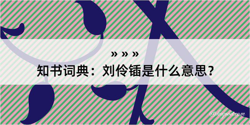 知书词典：刘伶锸是什么意思？