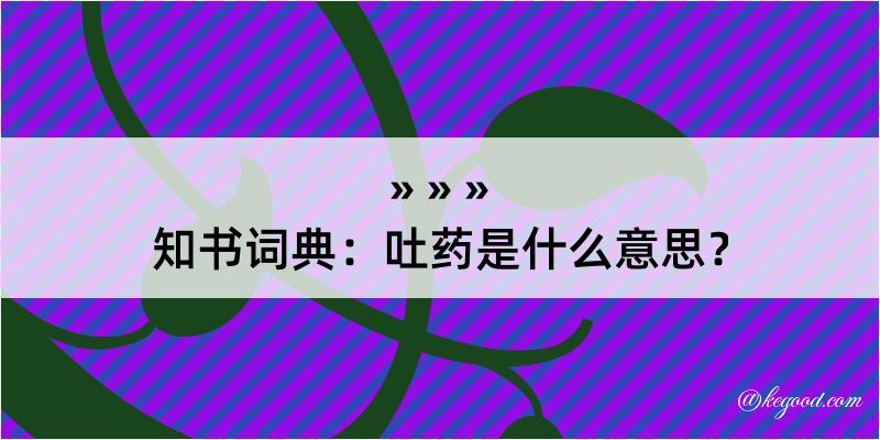 知书词典：吐药是什么意思？