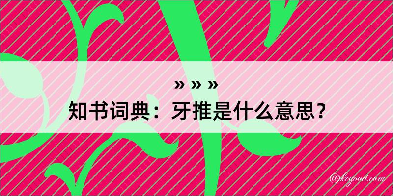 知书词典：牙推是什么意思？