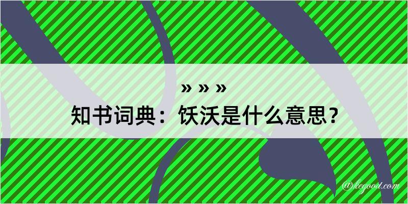 知书词典：饫沃是什么意思？