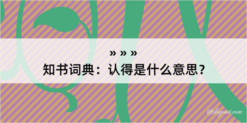 知书词典：认得是什么意思？