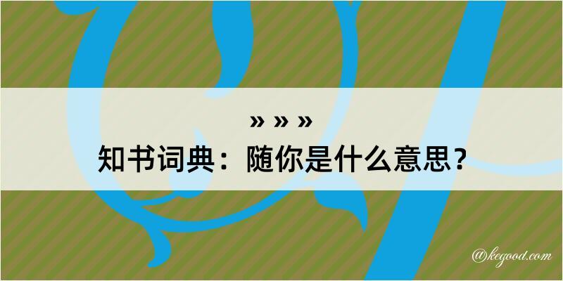 知书词典：随你是什么意思？