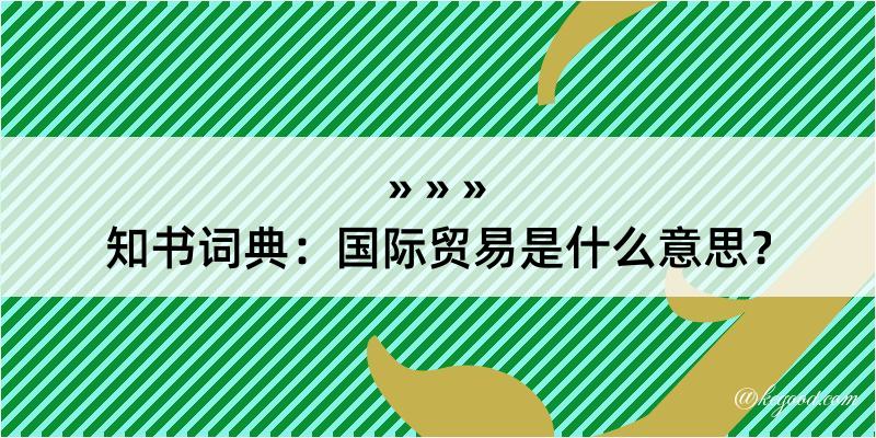 知书词典：国际贸易是什么意思？