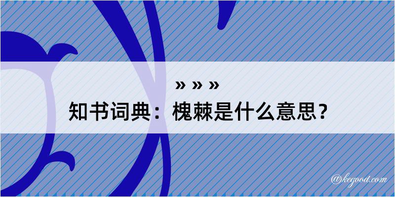 知书词典：槐棘是什么意思？