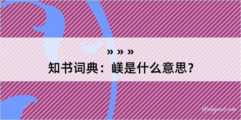 知书词典：嵄是什么意思？