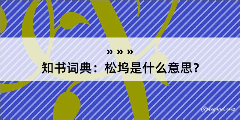 知书词典：松坞是什么意思？