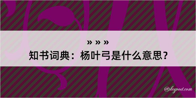 知书词典：杨叶弓是什么意思？