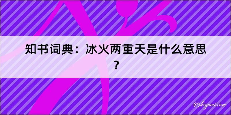 知书词典：冰火两重天是什么意思？