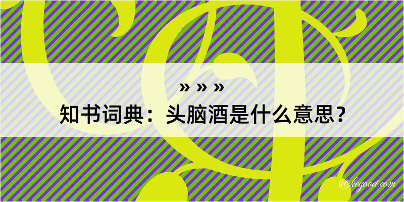 知书词典：头脑酒是什么意思？