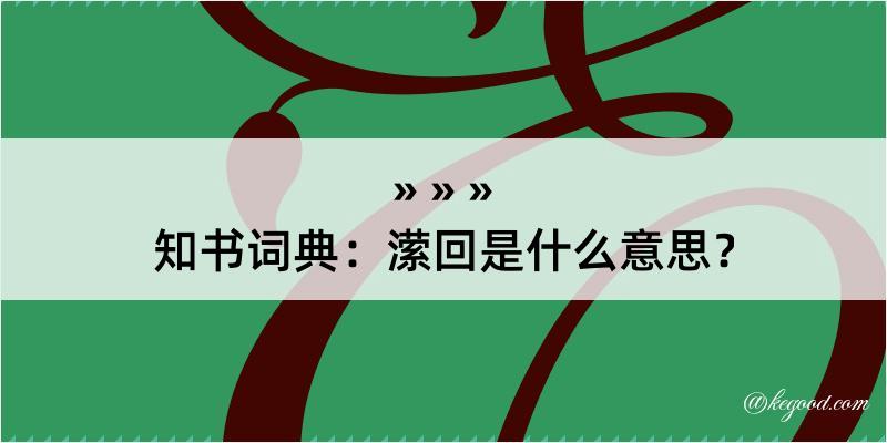 知书词典：潆回是什么意思？