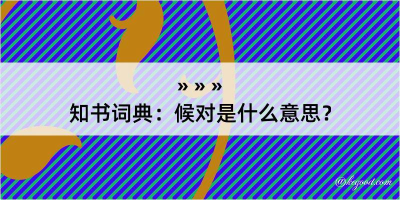 知书词典：候对是什么意思？