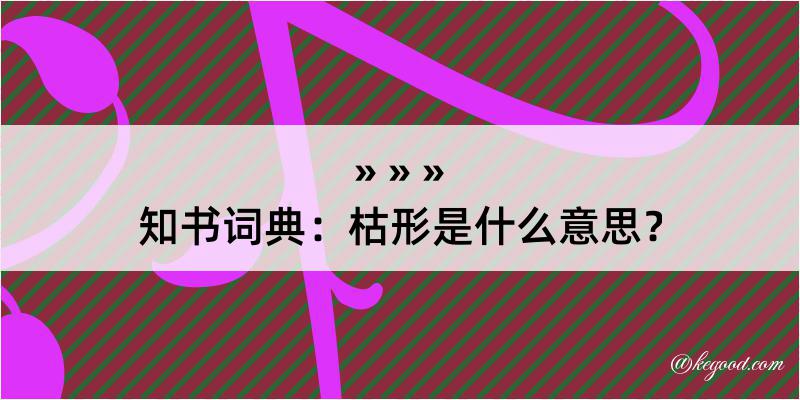 知书词典：枯形是什么意思？