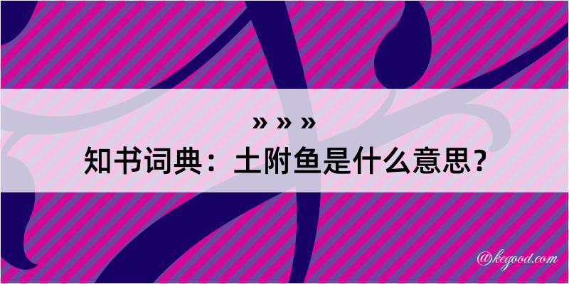 知书词典：土附鱼是什么意思？