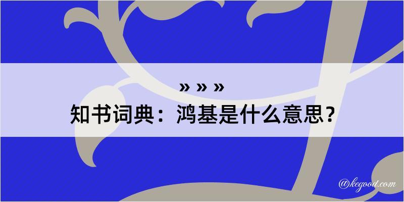 知书词典：鸿基是什么意思？