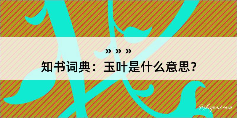 知书词典：玉叶是什么意思？