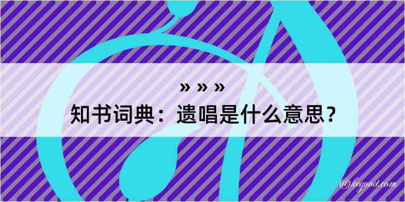 知书词典：遗唱是什么意思？