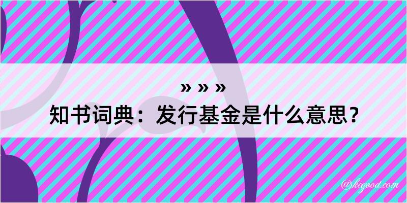 知书词典：发行基金是什么意思？