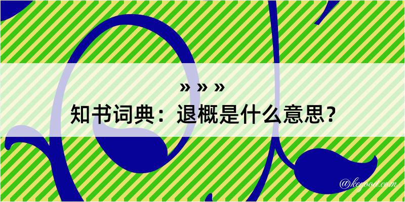 知书词典：退概是什么意思？