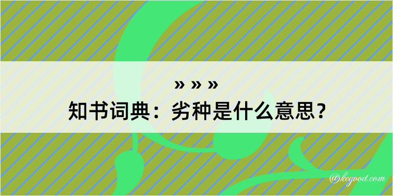 知书词典：劣种是什么意思？