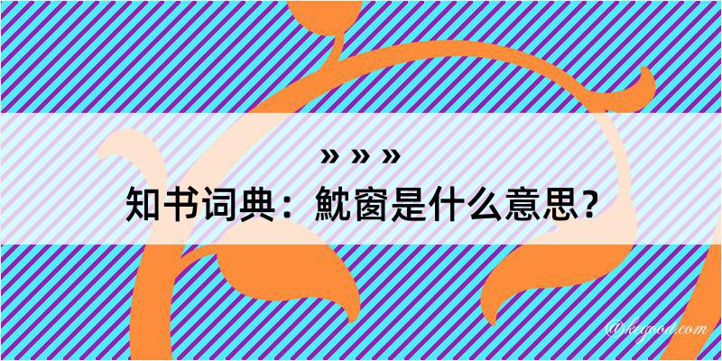 知书词典：魫窗是什么意思？