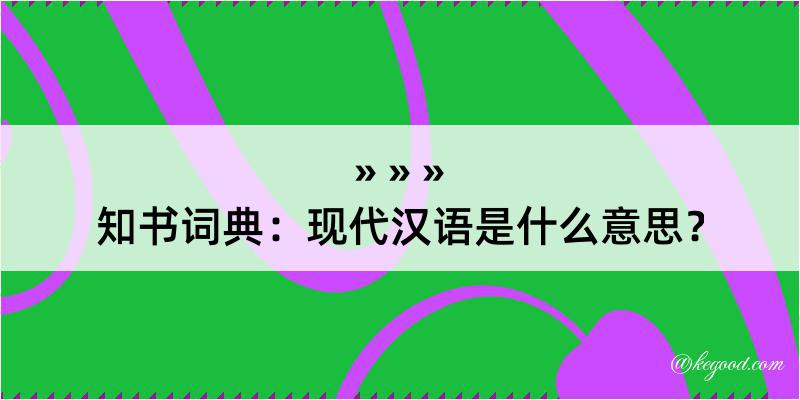 知书词典：现代汉语是什么意思？