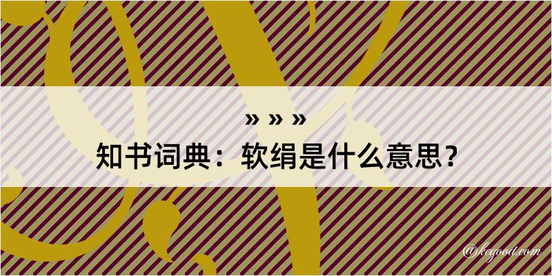 知书词典：软绢是什么意思？