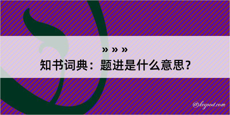 知书词典：题进是什么意思？