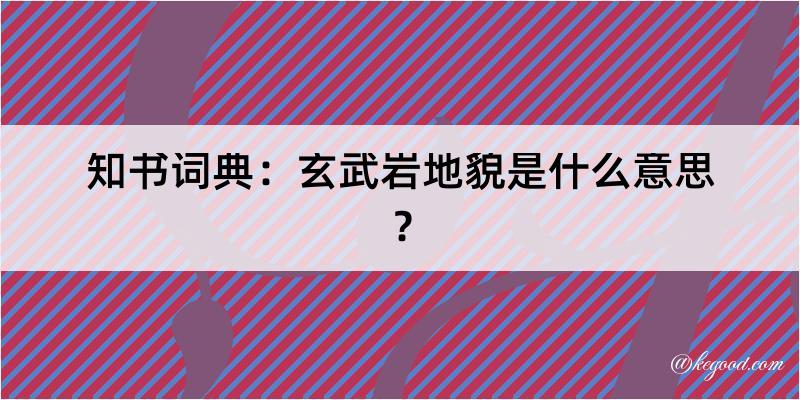 知书词典：玄武岩地貌是什么意思？