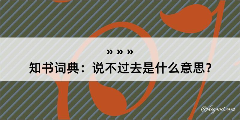 知书词典：说不过去是什么意思？