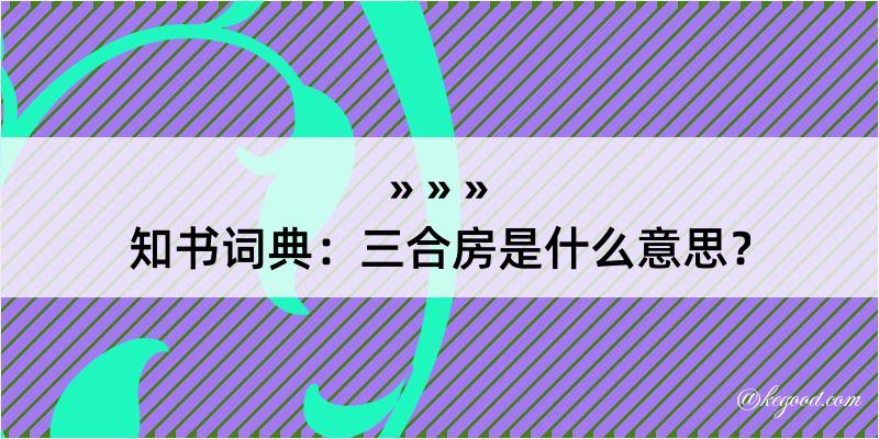 知书词典：三合房是什么意思？