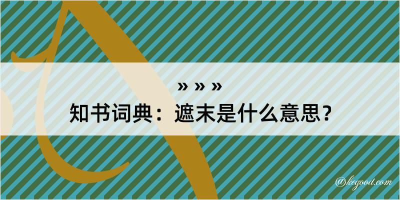 知书词典：遮末是什么意思？