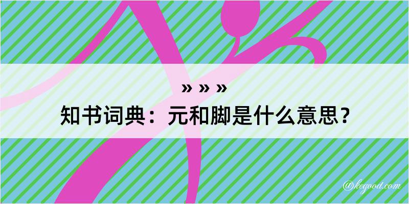 知书词典：元和脚是什么意思？