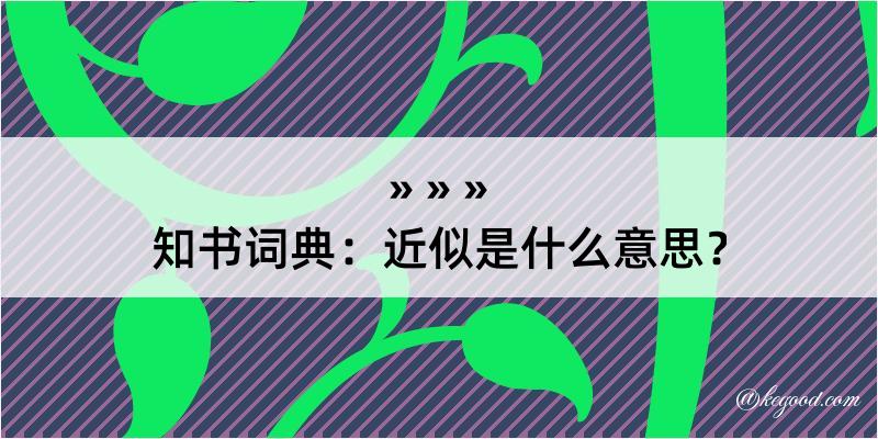 知书词典：近似是什么意思？