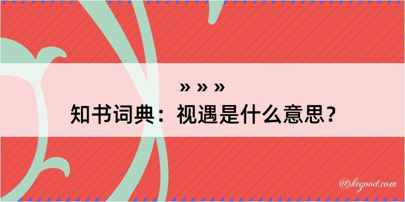 知书词典：视遇是什么意思？