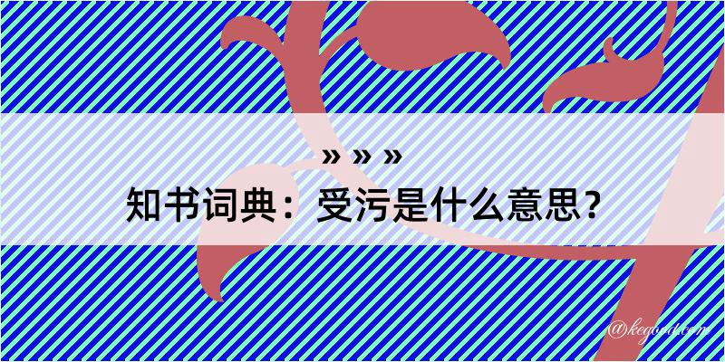 知书词典：受污是什么意思？