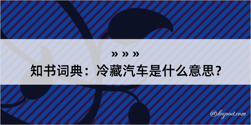 知书词典：冷藏汽车是什么意思？