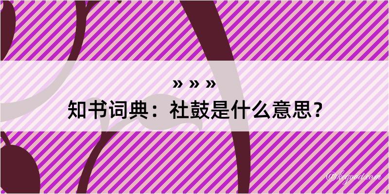 知书词典：社鼓是什么意思？