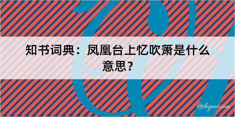 知书词典：凤凰台上忆吹箫是什么意思？