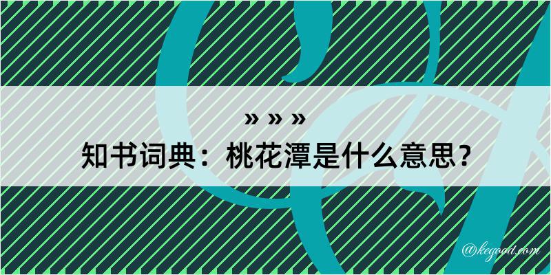 知书词典：桃花潭是什么意思？