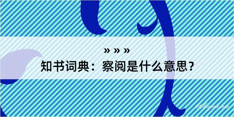 知书词典：察阅是什么意思？