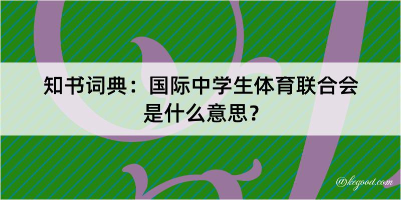 知书词典：国际中学生体育联合会是什么意思？