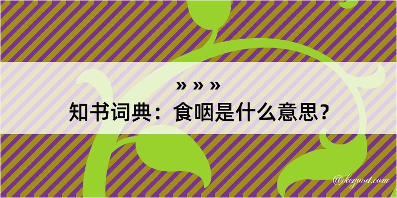 知书词典：食咽是什么意思？