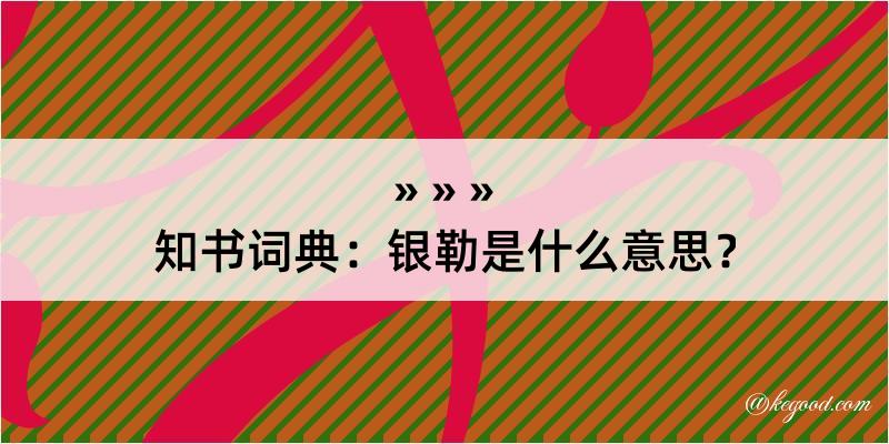 知书词典：银勒是什么意思？