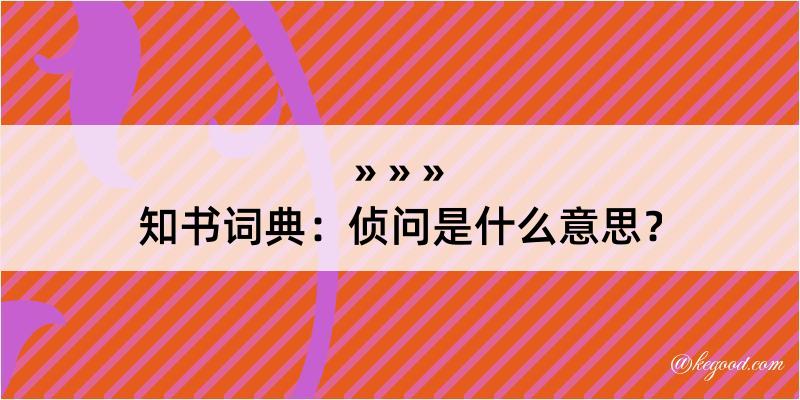 知书词典：侦问是什么意思？