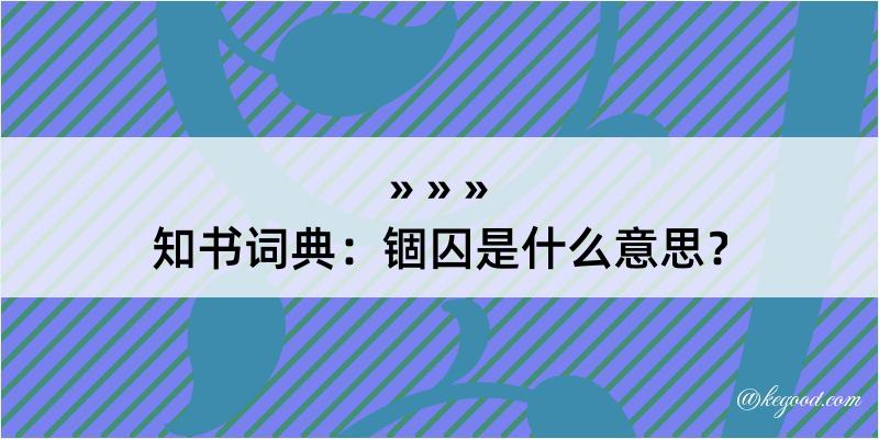 知书词典：锢囚是什么意思？