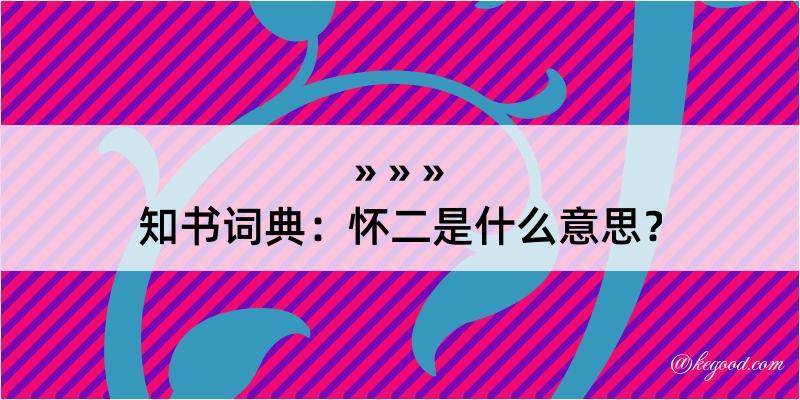 知书词典：怀二是什么意思？